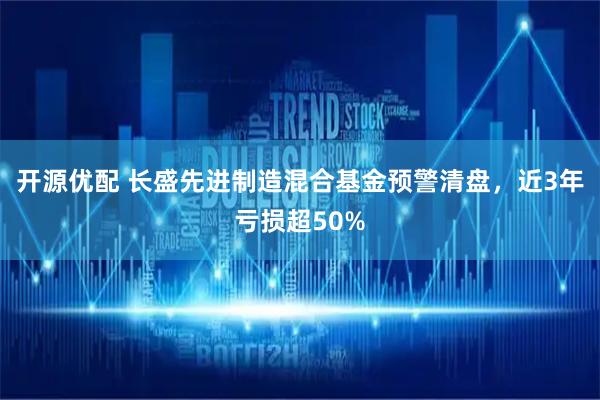 开源优配 长盛先进制造混合基金预警清盘，近3年亏损超50%