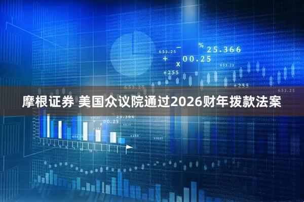 摩根证券 美国众议院通过2026财年拨款法案