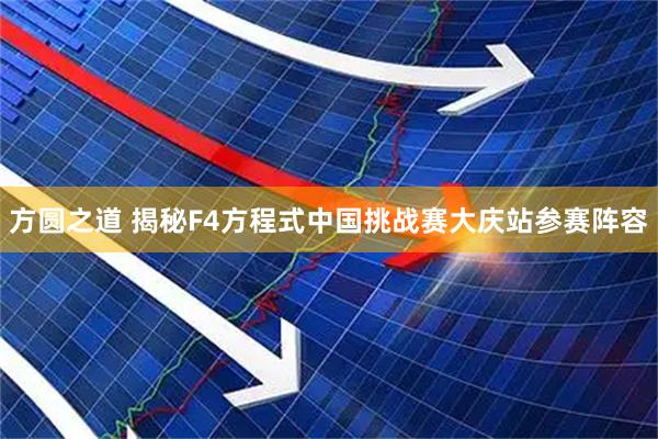 方圆之道 揭秘F4方程式中国挑战赛大庆站参赛阵容
