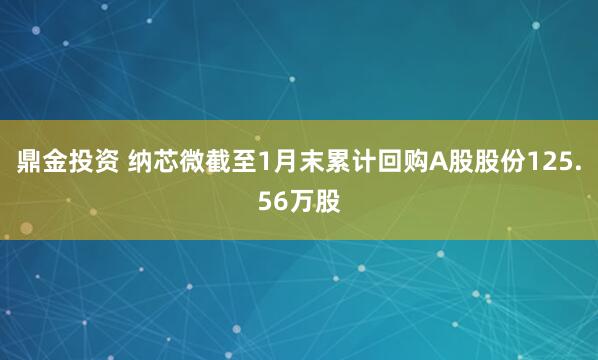 鼎金投资 纳芯微截至1月末累计回购A股股份125.56万股