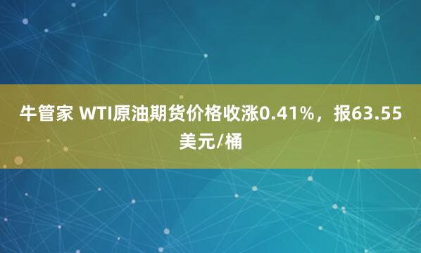 牛管家 WTI原油期货价格收涨0.41%，报63.55美元/桶