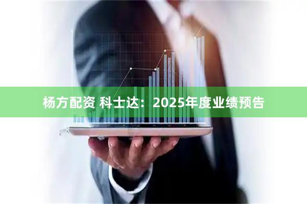 杨方配资 科士达：2025年度业绩预告