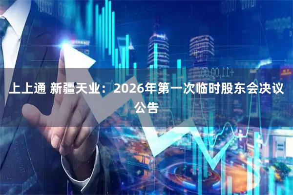 上上通 新疆天业：2026年第一次临时股东会决议公告